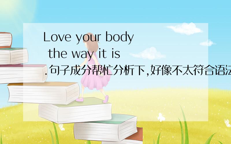 Love your body the way it is.句子成分帮忙分析下,好像不太符合语法啊.