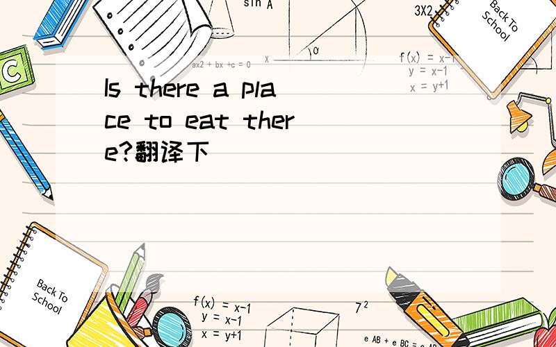 Is there a place to eat there?翻译下