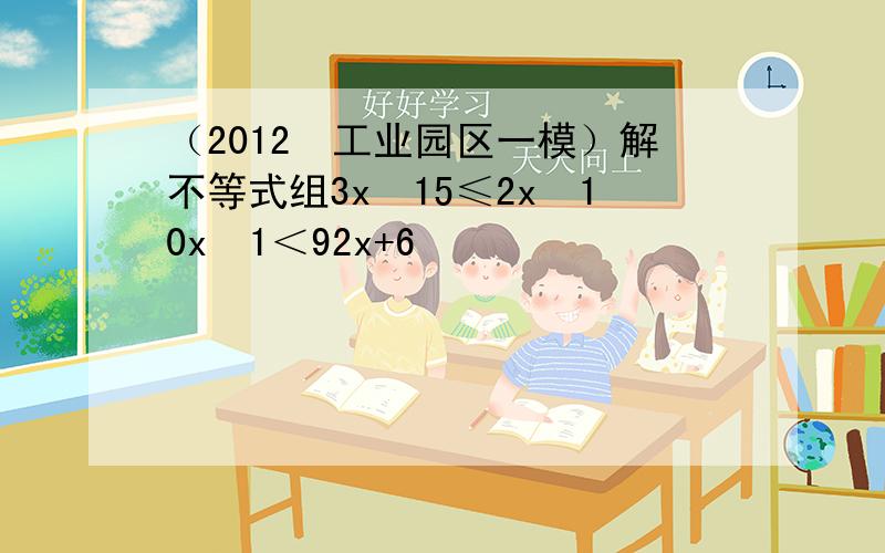 （2012•工业园区一模）解不等式组3x−15≤2x−10x−1＜92x+6