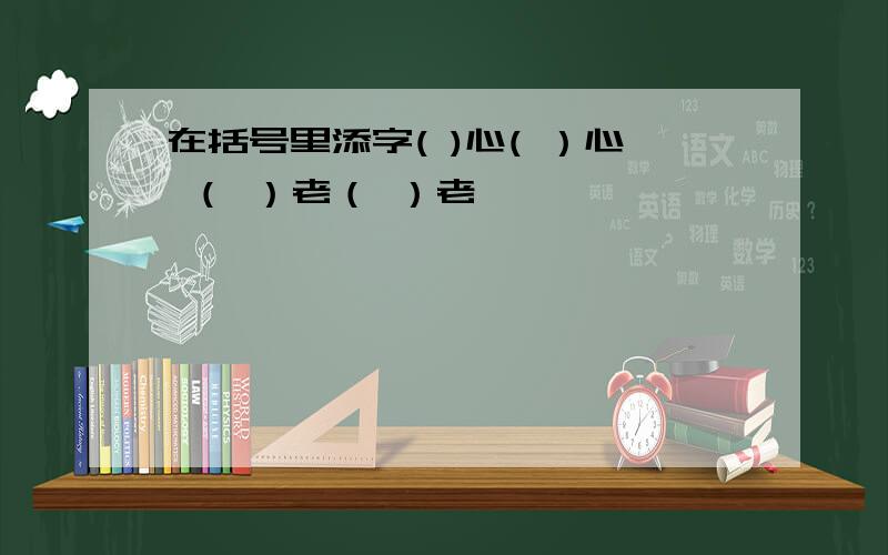 在括号里添字( )心( ）心 （ ）老（ ）老