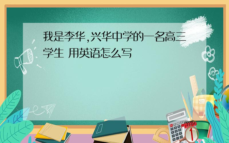 我是李华,兴华中学的一名高三学生 用英语怎么写