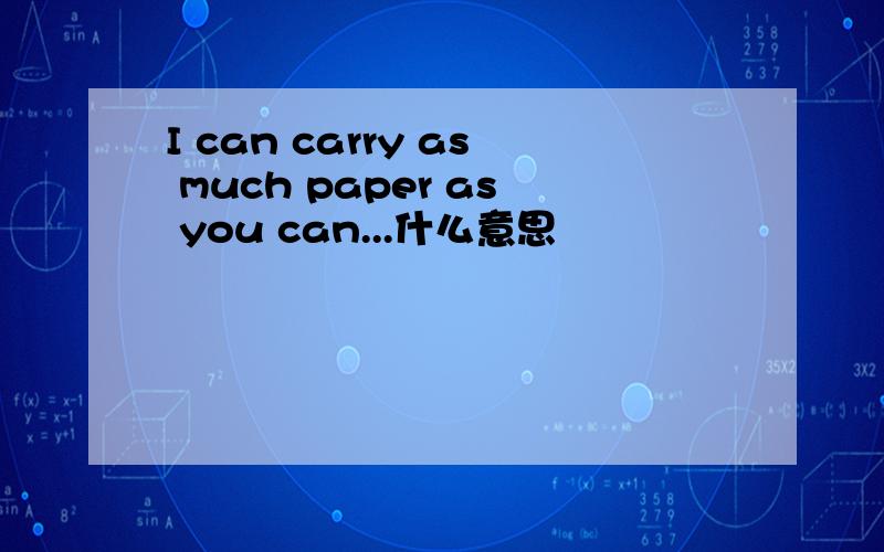 I can carry as much paper as you can...什么意思