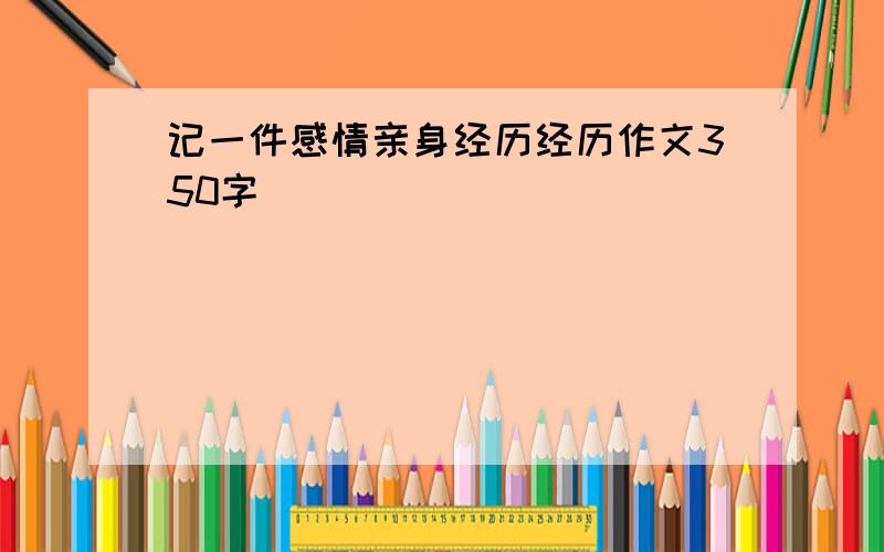 记一件感情亲身经历经历作文350字