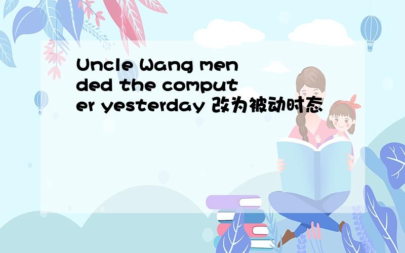 Uncle Wang mended the computer yesterday 改为被动时态