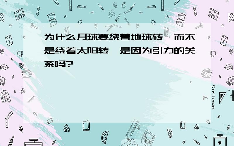 为什么月球要绕着地球转,而不是绕着太阳转,是因为引力的关系吗?