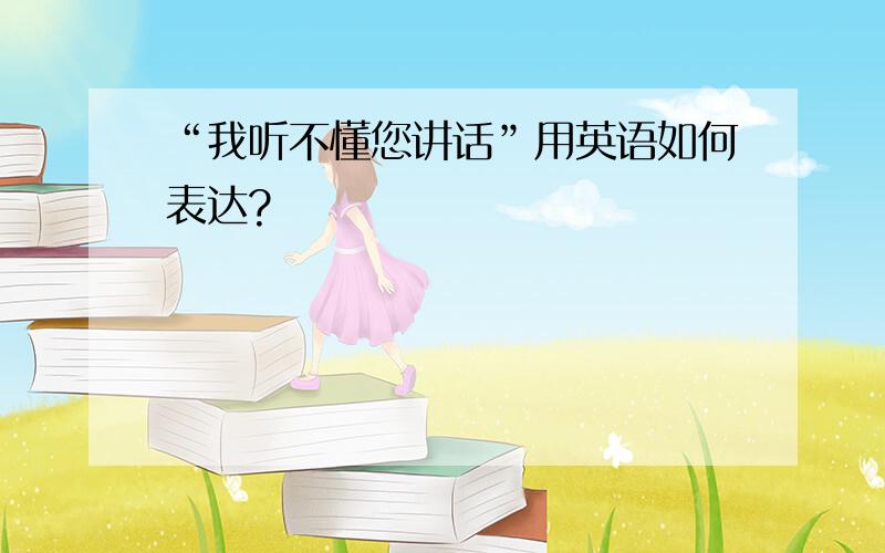 “我听不懂您讲话”用英语如何表达?