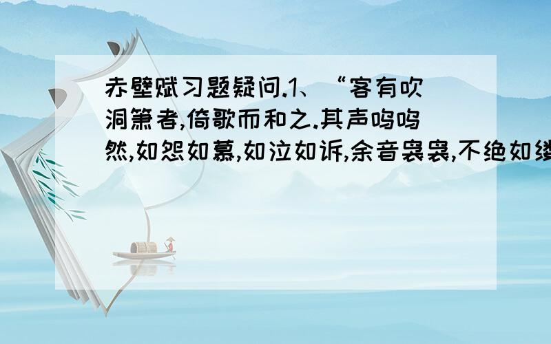 赤壁赋习题疑问.1、“客有吹洞箫者,倚歌而和之.其声呜呜然,如怨如慕,如泣如诉,余音袅袅,不绝如缕.舞幽壑之潜蛟,泣孤舟