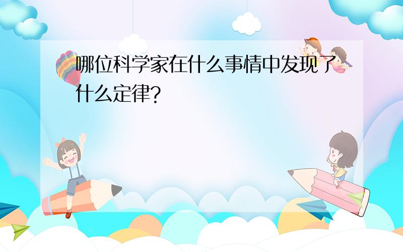 哪位科学家在什么事情中发现了什么定律?