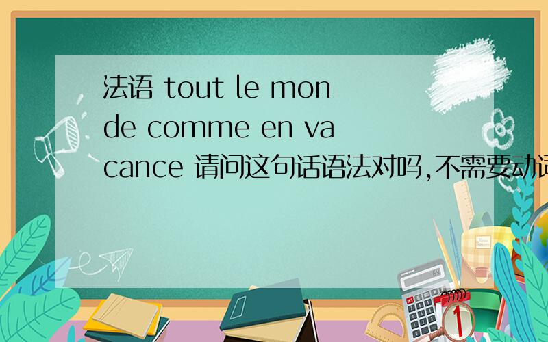 法语 tout le monde comme en vacance 请问这句话语法对吗,不需要动词吗?