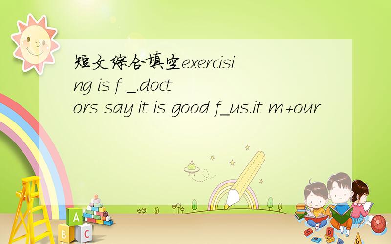 短文综合填空exercising is f _.doctors say it is good f_us.it m+our