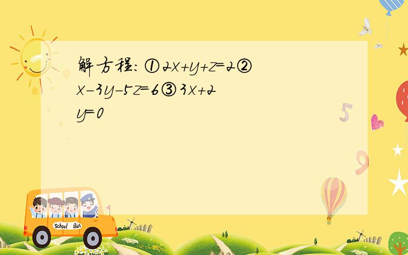 解方程：①2x+y+z=2②x-3y-5z=6③3x+2y=0