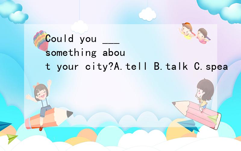 Could you ___ something about your city?A.tell B.talk C.spea