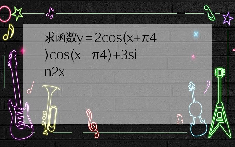 求函数y＝2cos(x+π4)cos(x−π4)+3sin2x