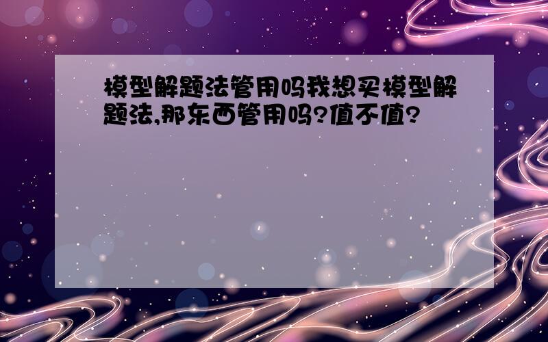 模型解题法管用吗我想买模型解题法,那东西管用吗?值不值?