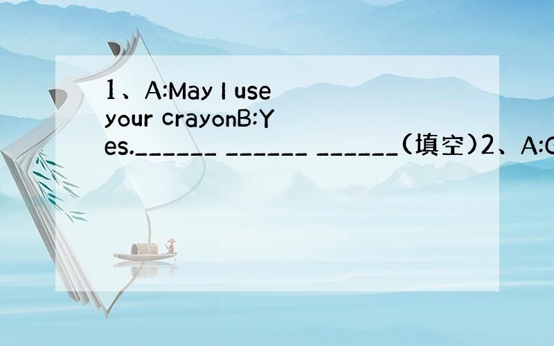 1、A:May I use your crayonB:Yes.______ ______ ______(填空)2、A:G