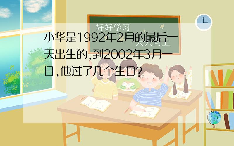 小华是1992年2月的最后一天出生的,到2002年3月一日,他过了几个生日?