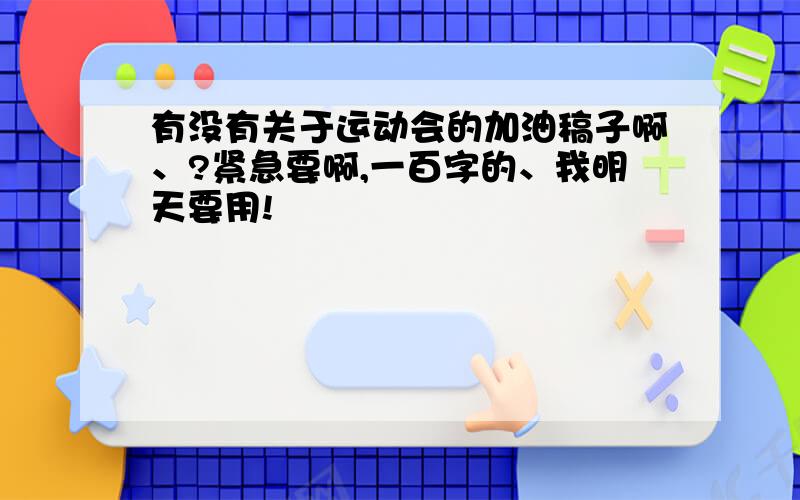 有没有关于运动会的加油稿子啊、?紧急要啊,一百字的、我明天要用!