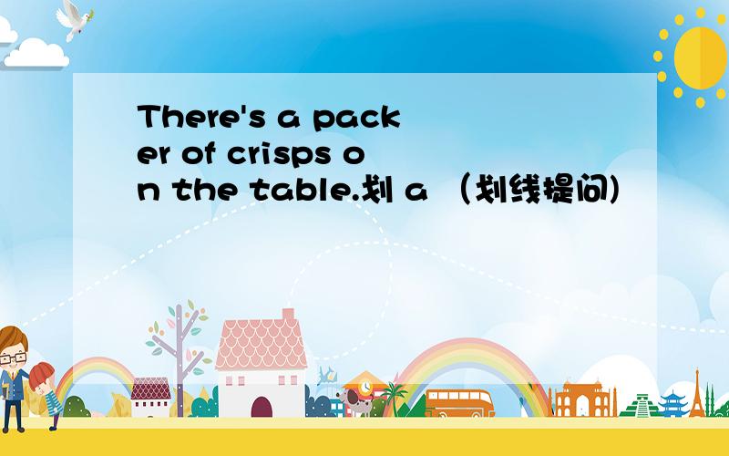 There's a packer of crisps on the table.划 a （划线提问)