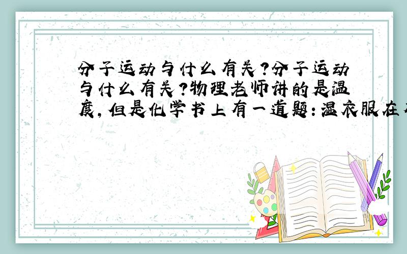 分子运动与什么有关?分子运动与什么有关?物理老师讲的是温度,但是化学书上有一道题：湿衣服在有风的地方干的快,是由于分子在