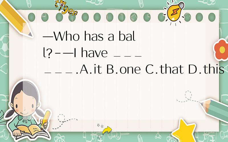 —Who has a ball?-—I have ______.A.it B.one C.that D.this