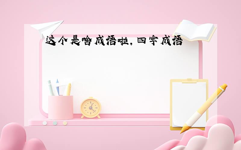 这个是啥成语啦,四字成语