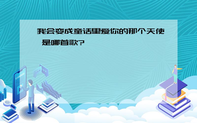 我会变成童话里爱你的那个天使 是哪首歌?