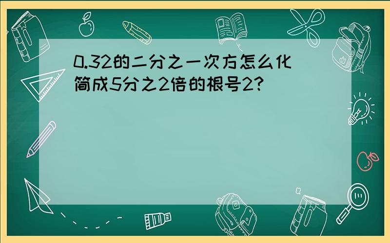 0.32的二分之一次方怎么化简成5分之2倍的根号2?