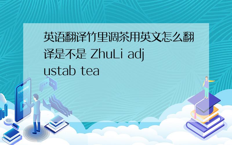 英语翻译竹里调茶用英文怎么翻译是不是 ZhuLi adjustab tea