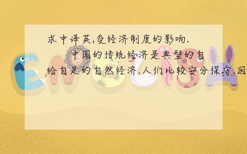 求中译英,受经济制度的影响.　　中国的传统经济是典型的自给自足的自然经济.人们比较安分保守.因为他们依靠一块土地可以活一