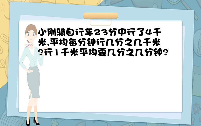 小刚骑自行车23分中行了4千米,平均每分钟行几分之几千米?行1千米平均要几分之几分钟?