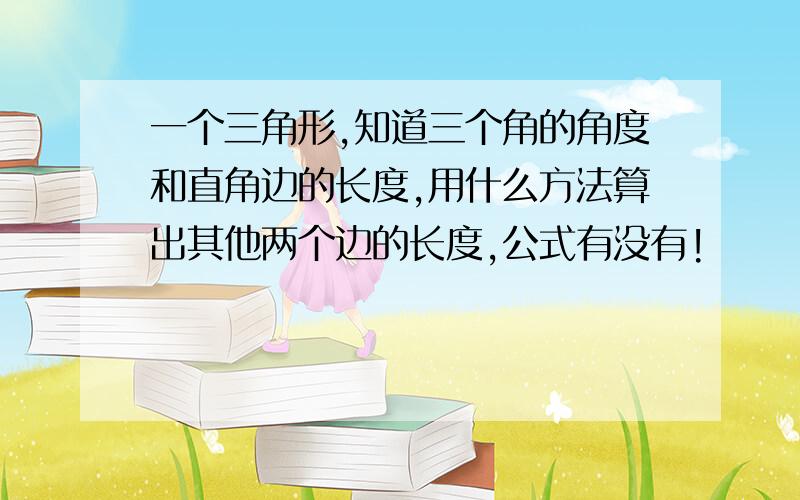 一个三角形,知道三个角的角度和直角边的长度,用什么方法算出其他两个边的长度,公式有没有!