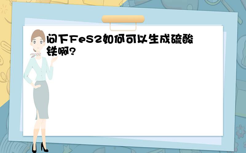 问下FeS2如何可以生成硫酸铁啊?