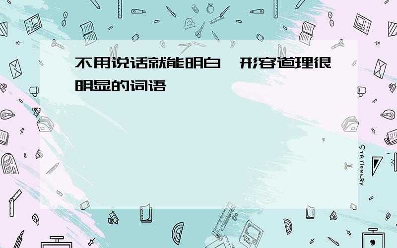 不用说话就能明白,形容道理很明显的词语