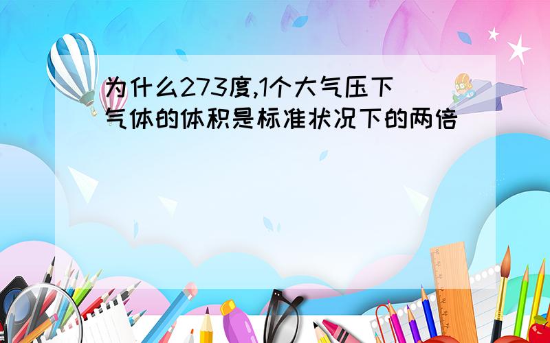 为什么273度,1个大气压下气体的体积是标准状况下的两倍