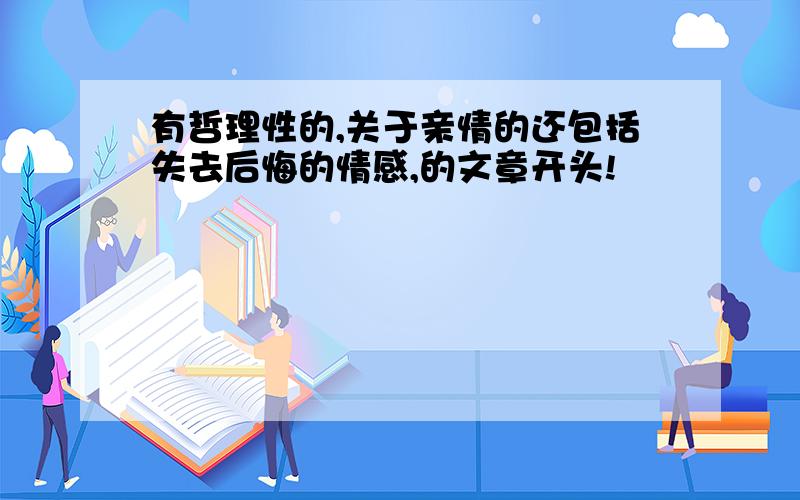 有哲理性的,关于亲情的还包括失去后悔的情感,的文章开头!