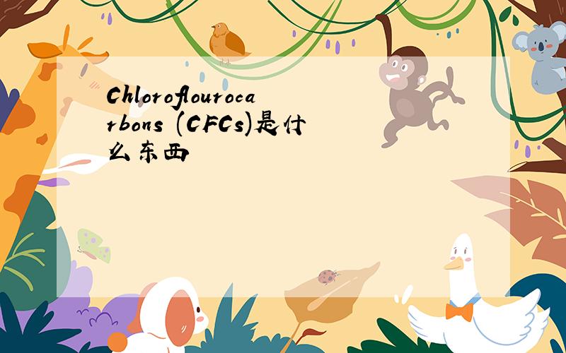 Chloroflourocarbons (CFCs)是什么东西