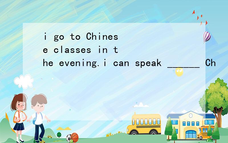 i go to Chinese classes in the evening.i can speak ______ Ch