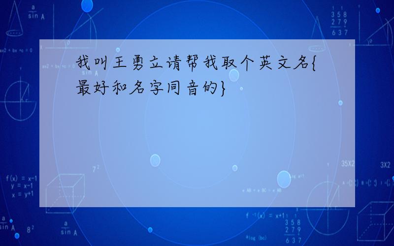 我叫王勇立请帮我取个英文名{最好和名字同音的}