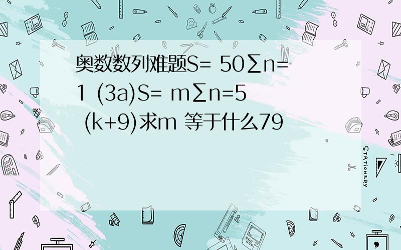 奥数数列难题S= 50∑n=1 (3a)S= m∑n=5 (k+9)求m 等于什么79