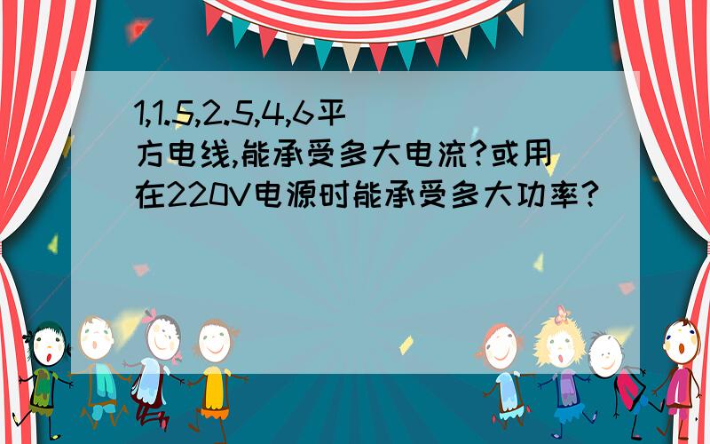 1,1.5,2.5,4,6平方电线,能承受多大电流?或用在220V电源时能承受多大功率?