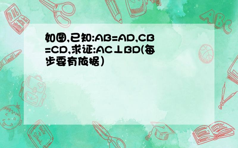 如图,已知:AB=AD,CB=CD,求证:AC⊥BD(每步要有依据）