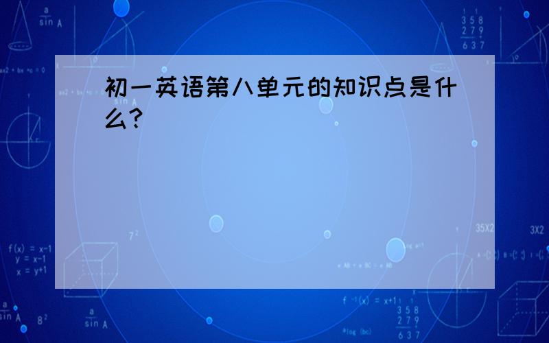 初一英语第八单元的知识点是什么?