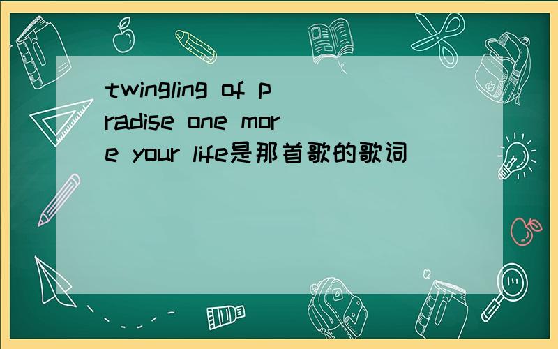 twingling of pradise one more your life是那首歌的歌词