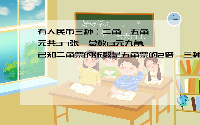 有人民币三种：二角,五角,一元共37张,总数13元九角.已知二角票的张数是五角票的2倍,三种票各有几张?