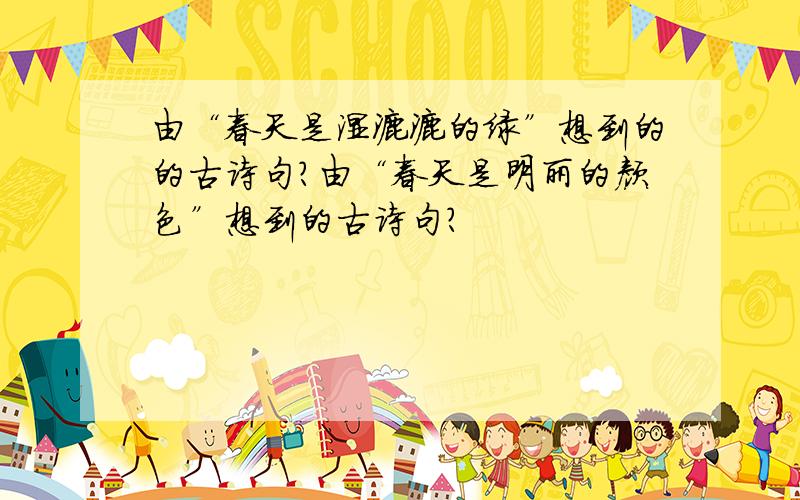 由“春天是湿漉漉的绿”想到的的古诗句?由“春天是明丽的颜色”想到的古诗句?