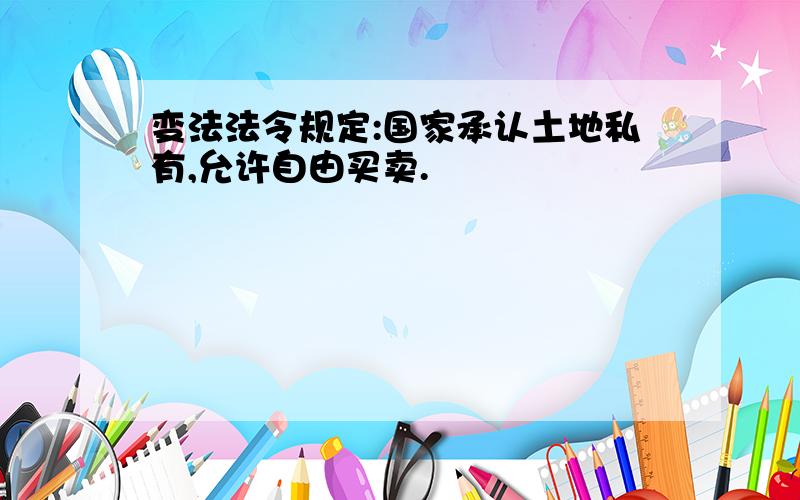 变法法令规定:国家承认土地私有,允许自由买卖.