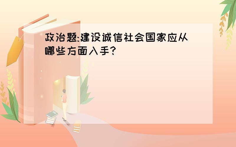 政治题:建设诚信社会国家应从哪些方面入手?