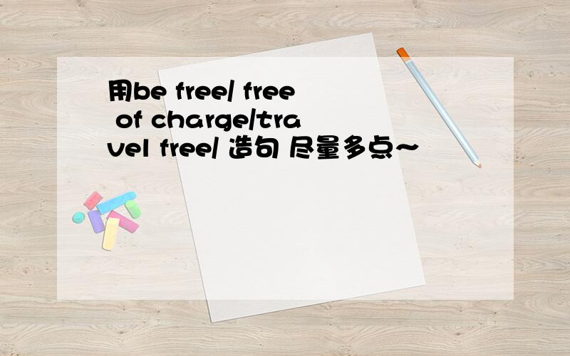 用be free/ free of charge/travel free/ 造句 尽量多点～