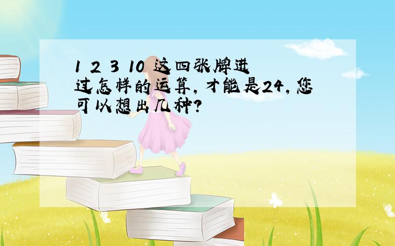 1 2 3 10 这四张牌进过怎样的运算,才能是24,您可以想出几种?