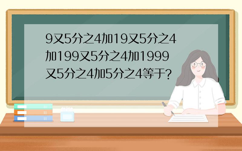 9又5分之4加19又5分之4加199又5分之4加1999又5分之4加5分之4等于?